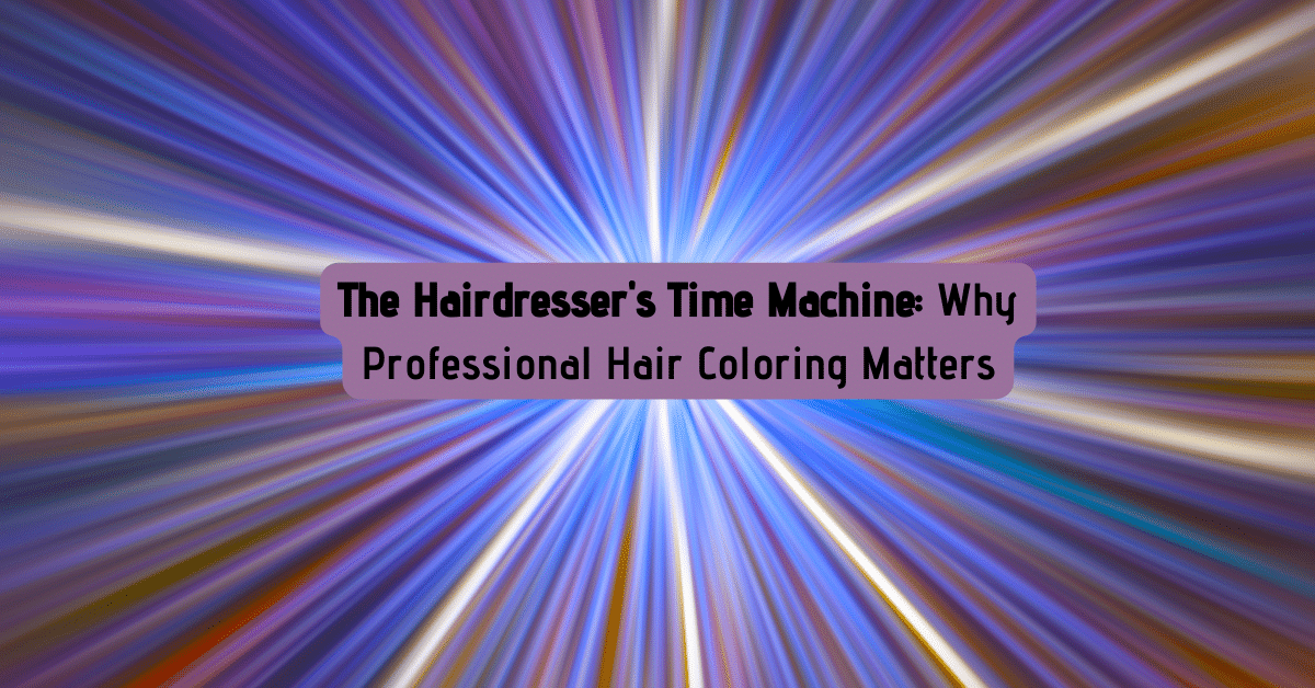 The Hairdresser’s Time Machine Why Professional Hair Coloring Matters Impressions